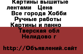 Картины вышитые лентами › Цена ­ 3 000 - Все города Хобби. Ручные работы » Картины и панно   . Тверская обл.,Нелидово г.